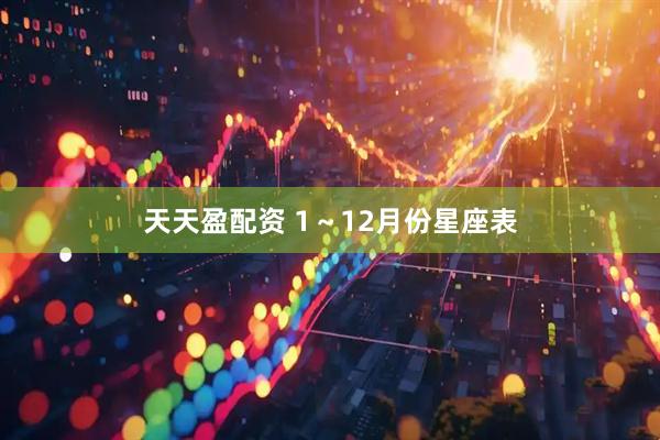 天天盈配资 1～12月份星座表